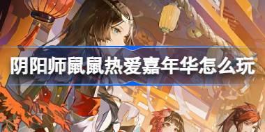 <b>阴阳师鼠鼠热爱嘉年华怎么玩 阴阳师鼠鼠热爱嘉年华活动介绍</b>