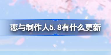 恋与制作人5.8有什么更新 恋与制作人5月8日更新内容介绍