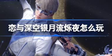 恋与深空银月流烁夜怎么玩 恋与深空银月流烁夜活动玩法介绍