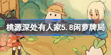 桃源深处有人家5.8闲萝牌局怎么玩 桃源5月8日闲萝牌局活动介绍