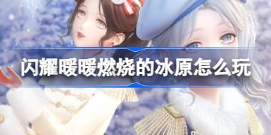 闪耀暖暖燃烧的冰原怎么玩 闪耀暖暖主线第3卷第4章活动介绍