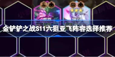 金铲铲之战S11六狙亚飞阵容怎么搭配 金铲铲之战S11六狙亚飞阵容选择推荐