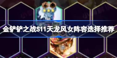 金铲铲之战S11天龙风女阵容怎么搭配 金铲铲之战S11天龙风女阵容选择推荐