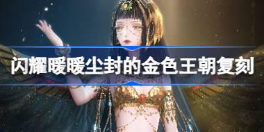 闪耀暖暖尘封的金色王朝复刻怎么玩 金沙礼服复刻活动介绍