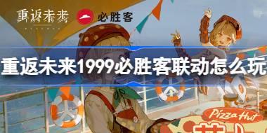 重返未来1999必胜客联动怎么玩 重返未来必胜客联动活动介绍