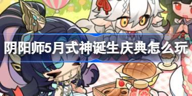 阴阳师5月式神诞生庆典怎么玩 阴阳师5月式神诞生庆典活动介绍