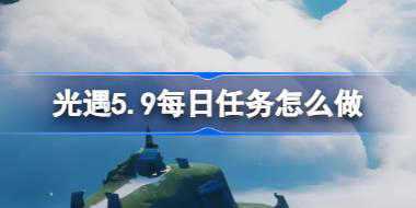 <b>光遇5.9每日任务怎么做 光遇5月9日每日任务做法攻略</b>