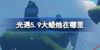 光遇5.9大蜡烛在哪里 光遇5月9日大蜡烛位置攻略