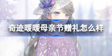 奇迹暖暖母亲节赠礼怎么样 奇迹暖暖母亲节节日礼物介绍