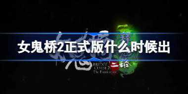 女鬼桥2正式版什么时候出 女鬼桥2释魂路正式版上线介绍