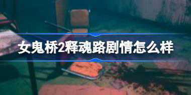 女鬼桥2释魂路剧情怎么样 女鬼桥2释魂路剧情介绍