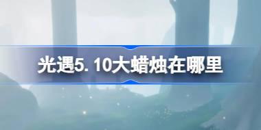光遇5.10大蜡烛在哪里 光遇5月10日大蜡烛位置攻略