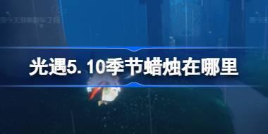 光遇5.10季节蜡烛在哪里 光遇5月10日季节蜡烛位置攻略