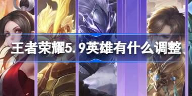 <b>王者荣耀5.9英雄有什么调整 王者荣耀5月9日英雄更新调整介绍</b>