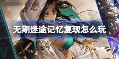 无期迷途记忆复现怎么玩 往期活动常驻复刻活动介绍