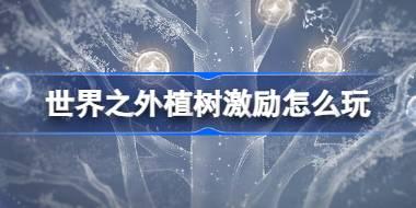 世界之外植树激励怎么玩 世界之外世界树更新介绍