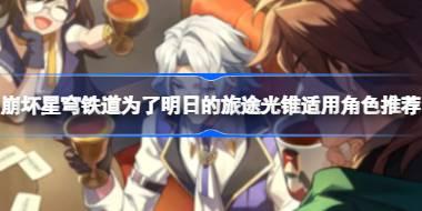 崩坏星穹铁道为了明日的旅途光锥适用角色推荐 崩坏星穹铁道为了明日的旅途