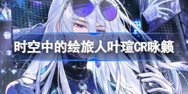 时空中的绘旅人叶瑄CR咏籁怎么样 叶瑄CR咏籁画灵介绍