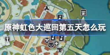 原神虹色大巡回第五天怎么玩 声韵律动大交流第五天攻略