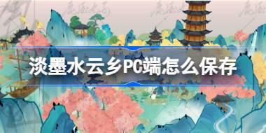 淡墨水云乡PC端怎么保存 淡墨水云乡二测PC端问题攻略