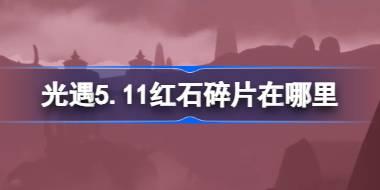 光遇5.11红石碎片在哪里 光遇5月11日红石碎片位置攻略