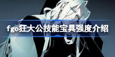 fgo狂大公技能宝具怎么样 fgo狂大公技能宝具强度介绍