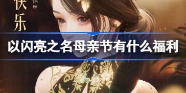 以闪亮之名母亲节有什么福利 以闪亮之名母亲节福利介绍