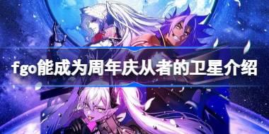 fgo有哪些卫星能成为周年庆从者 fgo能成为周年庆从者的卫星介绍