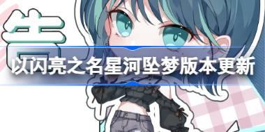 以闪亮之名星河坠梦版本有什么更新 星河坠梦版本更新内容介绍