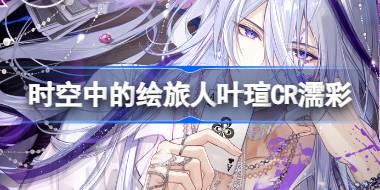 时空中的绘旅人叶瑄CR濡彩怎么样 叶瑄CR濡彩画灵介绍