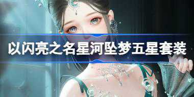 以闪亮之名五星套装甜蜜梦魇怎么样 星河坠梦新五星套装介绍