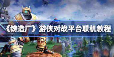 《铸造厂》游侠对战平台联机教程