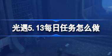 <b>光遇5.13每日任务怎么做 光遇5月13日每日任务做法攻略</b>