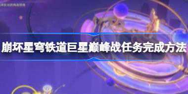 崩坏星穹铁道巨星巅峰战任务怎么做 崩坏星穹铁道巨星巅峰战任务完成方法