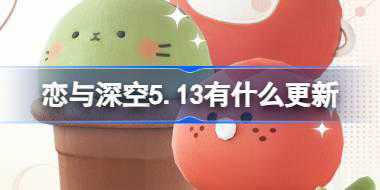 <b>恋与深空5.13有什么更新 恋与深空5月13日更新内容介绍</b>