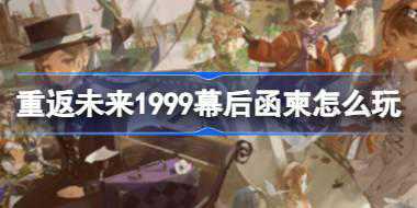 重返未来1999幕后函柬怎么玩 一周年中国邮政纪念活动介绍
