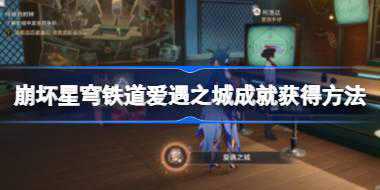 崩坏星穹铁道爱遇之城成就怎么解锁 崩坏星穹铁道爱遇之城成就获得方法