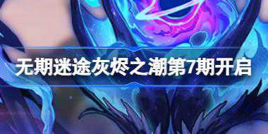 无期迷途灰烬之潮第7期什么时候开启 灰烬之潮第7期开启介绍