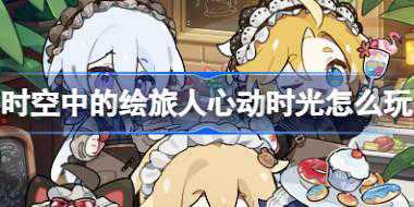 时空中的绘旅人心动时光怎么玩 绘旅人心动时光活动介绍