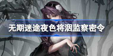 无期迷途夜色将洇监察密令怎么玩 加洛法诺监察密令活动介绍