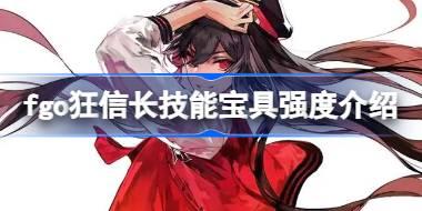 fgo狂信长技能宝具怎么样 fgo狂信长技能宝具强度介绍