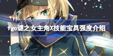 <b>fgo谜之女主角X技能宝具怎么样 fgo谜之女主角X技能宝具强度介绍</b>