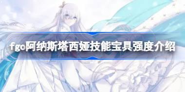 fgo阿纳斯塔西娅技能宝具怎么样 fgo阿纳斯塔西娅技能宝具强度介绍