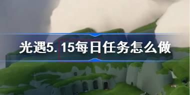 光遇5.15每日任务怎么做 光遇5月15日每日任务做法攻略