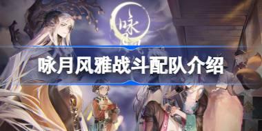 咏月风雅战斗配队介绍 咏月风雅战斗怎么进行配队