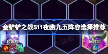 金铲铲之战S11夜幽九五阵容怎么搭配 金铲铲之战S11夜幽九五阵容选择推荐