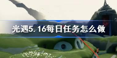 光遇5.16每日任务怎么做 光遇5月16日每日任务做法攻略