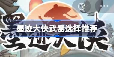墨迹大侠武器怎么选择 墨迹大侠武器选择推荐