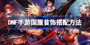 DNF手游国服首饰如何搭配 DNF手游国服首饰搭配方法