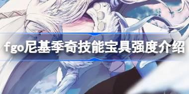 fgo尼基季奇技能宝具怎么样 fgo尼基季奇技能宝具强度介绍